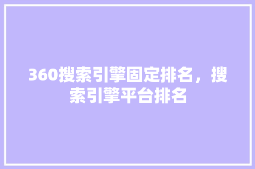 360搜索引擎固定排名，搜索引擎平台排名