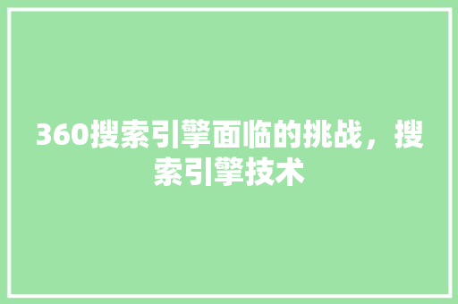 360搜索引擎面临的挑战，搜索引擎技术
