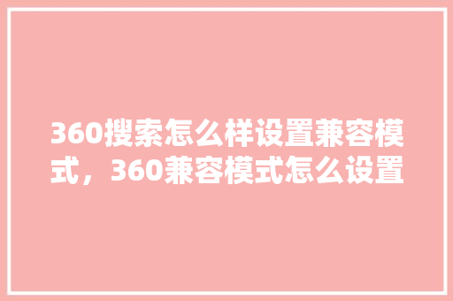 360搜索怎么样设置兼容模式，360兼容模式怎么设置不了