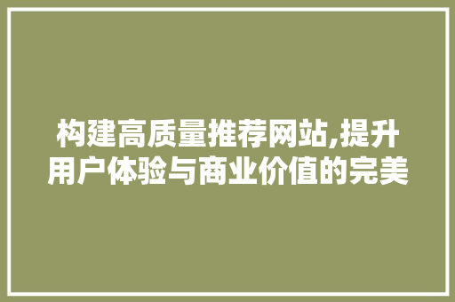 构建高质量推荐网站,提升用户体验与商业价值的完美融合