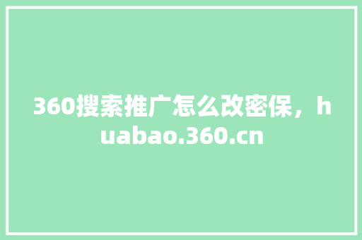 360搜索推广怎么改密保，huabao.360.cn