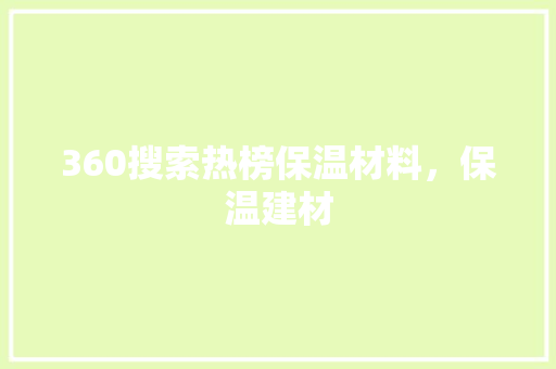 360搜索热榜保温材料，保温建材