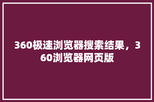 360极速浏览器搜索结果，360浏览器网页版