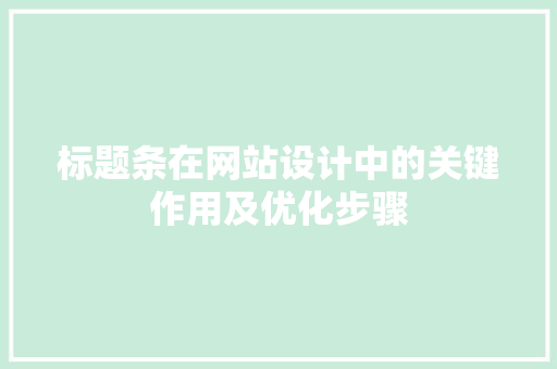 标题条在网站设计中的关键作用及优化步骤 标题条在网站设计中的关键作用及优化步骤 360搜优化