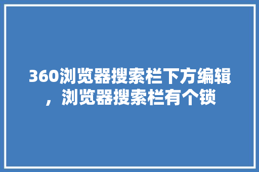 360浏览器搜索栏下方编辑，浏览器搜索栏有个锁 小程序开发