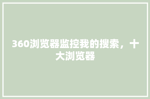 360浏览器监控我的搜索，十大浏览器 网站开发