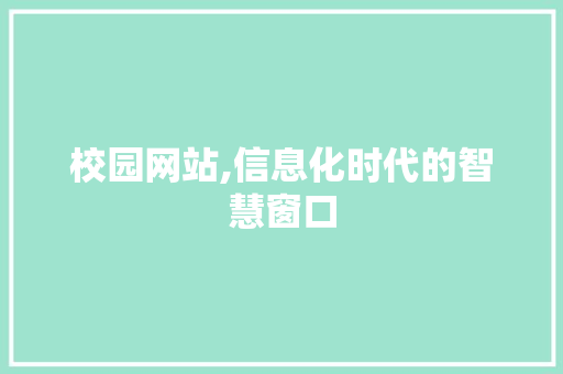 校园网站,信息化时代的智慧窗口 百度算法 校园网站,信息化时代的智慧窗口 校园网站,信息化时代的智慧窗口 百度算法