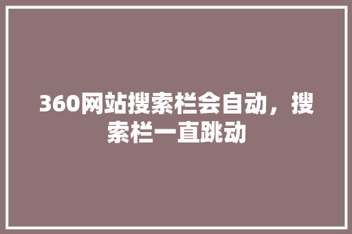 360网站搜索栏会自动，搜索栏一直跳动