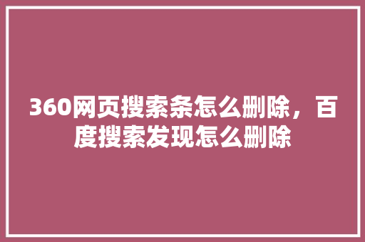 360网页搜索条怎么删除，百度搜索发现怎么删除