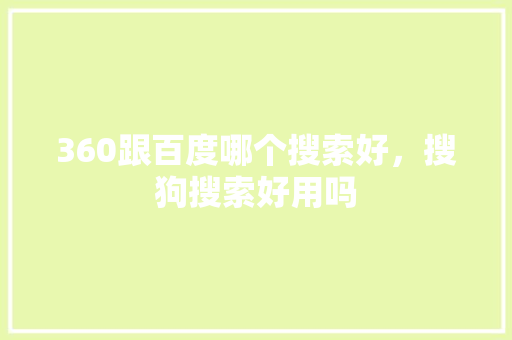 360跟百度哪个搜索好，搜狗搜索好用吗 头条优化