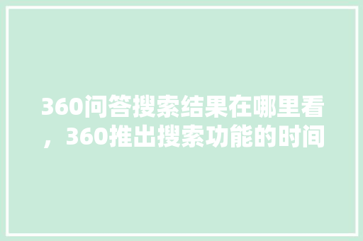 360问答搜索结果在哪里看，360推出搜索功能的时间 头条优化