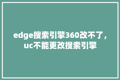 edge搜索引擎360改不了，uc不能更改搜索引擎 网站开发