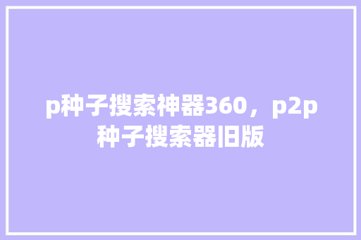 p种子搜索神器360，p2p种子搜索器旧版