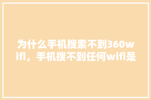 为什么手机搜索不到360wifi，手机搜不到任何wifi是怎么回事 英文谷歌算法