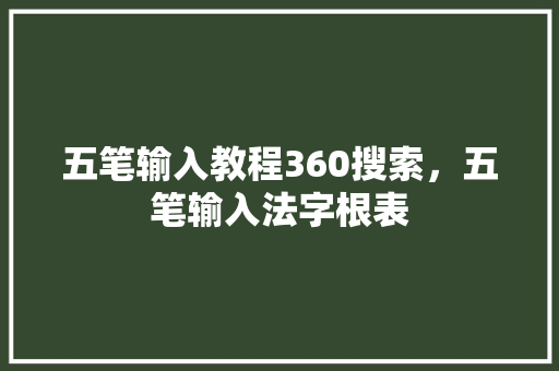 五笔输入教程360搜索，五笔输入法字根表