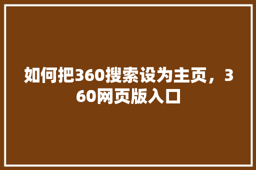 如何把360搜索设为主页，360网页版入口 百度算法