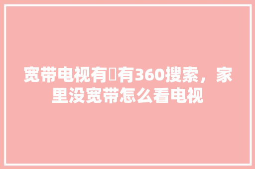 宽带电视有沒有360搜索，家里没宽带怎么看电视