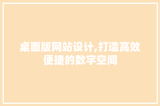 桌面版网站设计,打造高效便捷的数字空间