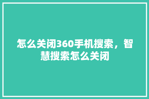 怎么关闭360手机搜索，智慧搜索怎么关闭
