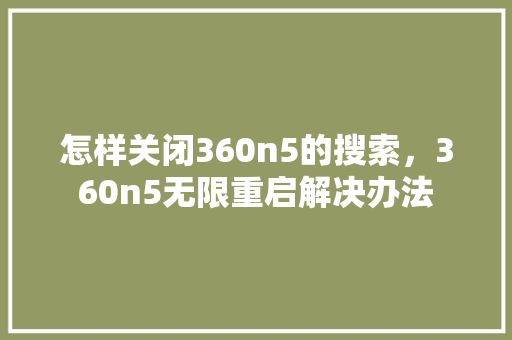 怎样关闭360n5的搜索，360n5无限重启解决办法