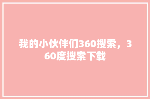 我的小伙伴们360搜索，360度搜索下载 小程序开发