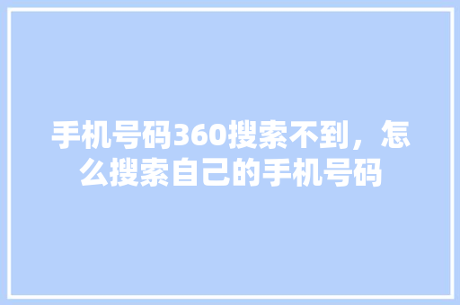 手机号码360搜索不到，怎么搜索自己的手机号码