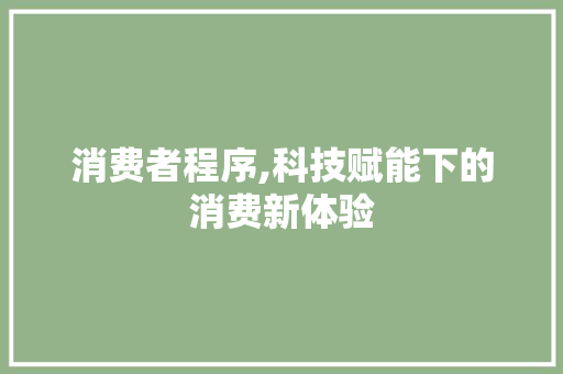 消费者程序,科技赋能下的消费新体验 消费者程序,科技赋能下的消费新体验 网站优化