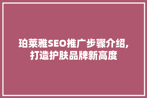 珀莱雅SEO推广步骤介绍,打造护肤品牌新高度 英文谷歌算法