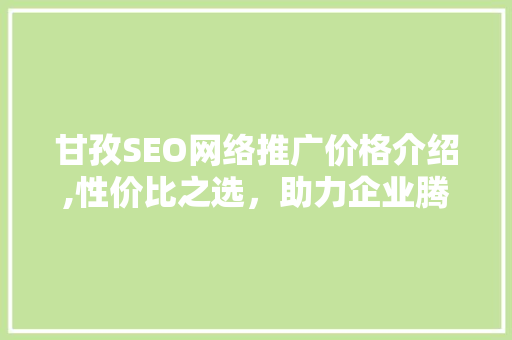 甘孜SEO网络推广价格介绍,性价比之选，助力企业腾飞