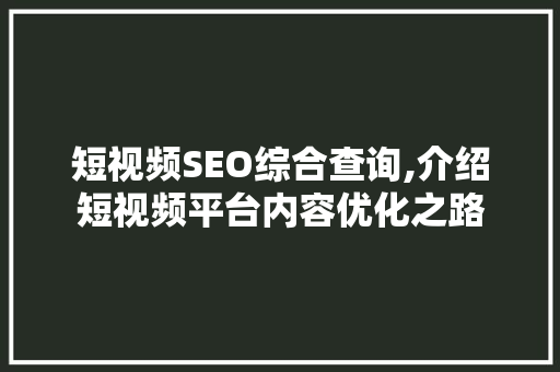 短视频SEO综合查询,介绍短视频平台内容优化之路 头条优化