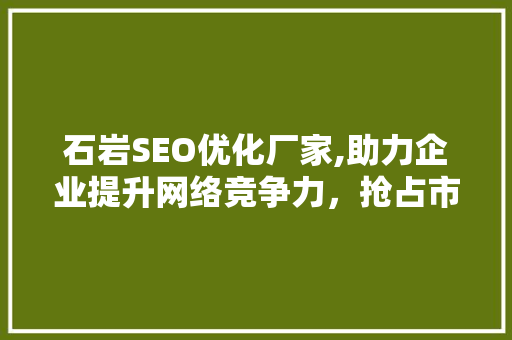 石岩SEO优化厂家,助力企业提升网络竞争力，抢占市场先机