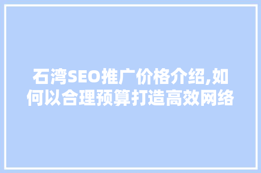 石湾SEO推广价格介绍,如何以合理预算打造高效网络营销步骤 小程序开发