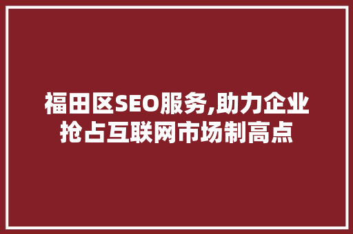 福田区SEO服务,助力企业抢占互联网市场制高点