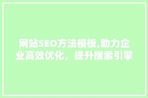 网站SEO方法模板,助力企业高效优化，提升搜索引擎排名 英文谷歌算法