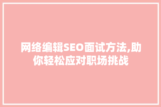 网络编辑SEO面试方法,助你轻松应对职场挑战
