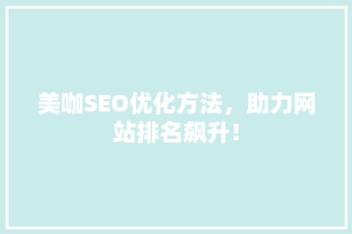 美咖SEO优化方法，助力网站排名飙升！ 英文谷歌算法
