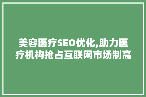 美容医疗SEO优化,助力医疗机构抢占互联网市场制高点 英文谷歌算法