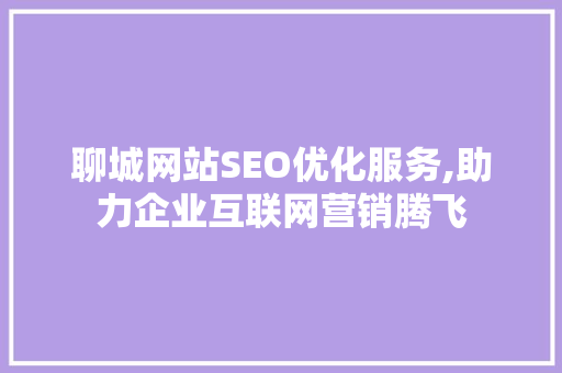 聊城网站SEO优化服务,助力企业互联网营销腾飞