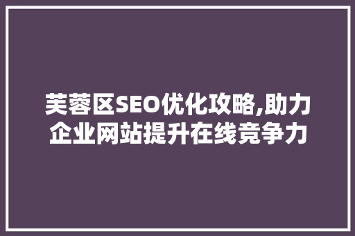 芙蓉区SEO优化攻略,助力企业网站提升在线竞争力 头条优化