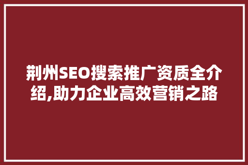荆州SEO搜索推广资质全介绍,助力企业高效营销之路 小程序开发