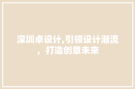 深圳卓设计,引领设计潮流，打造创意未来 深圳卓设计,引领设计潮流，打造创意未来 网站开发
