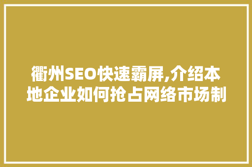 衢州SEO快速霸屏,介绍本地企业如何抢占网络市场制高点 AI技术学习