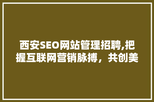 西安SEO网站管理招聘,把握互联网营销脉搏，共创美好未来 小程序开发
