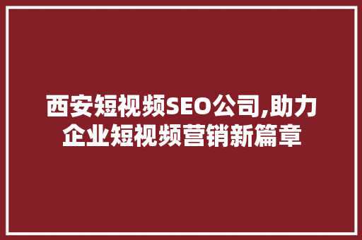 西安短视频SEO公司,助力企业短视频营销新篇章