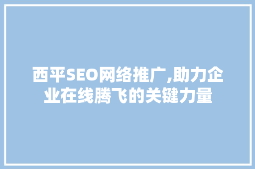西平SEO网络推广,助力企业在线腾飞的关键力量 搜狗优化