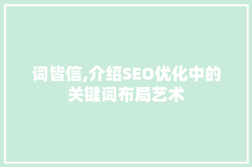 词皆信,介绍SEO优化中的关键词布局艺术 英文谷歌算法