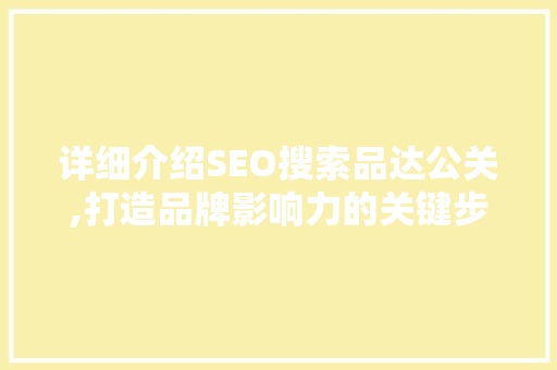 详细介绍SEO搜索品达公关,打造品牌影响力的关键步骤