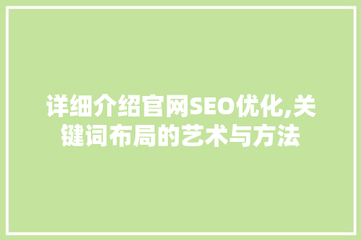 详细介绍官网SEO优化,关键词布局的艺术与方法 AI技术学习