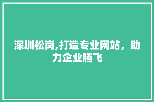 深圳松岗,打造专业网站，助力企业腾飞 深圳松岗,打造专业网站，助力企业腾飞 英文谷歌算法
