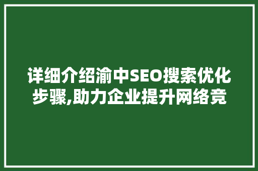 详细介绍渝中SEO搜索优化步骤,助力企业提升网络竞争力